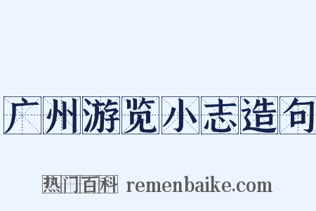广州游览小志造句是什么意思的图片